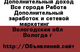 Дополнительный доход - Все города Работа » Дополнительный заработок и сетевой маркетинг   . Вологодская обл.,Вологда г.